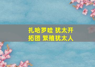 扎哈罗哇 犹太开拓团 繁殖犹太人